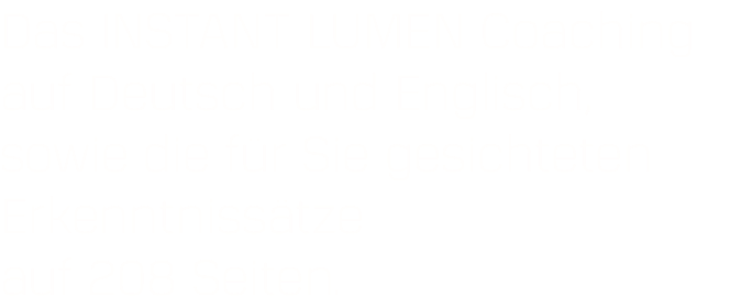 Das INSTANT LUMEN Coaching auf Deutsch und Englisch, sowie die für Sie gesichteten Erkenntnissätze  auf 208 Seiten.