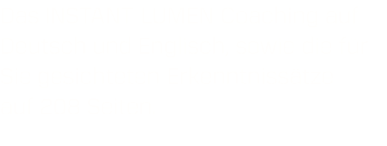 Das INSTANT LUMEN Coaching auf Deutsch und Englisch, sowie die für Sie gesichteten Erkenntnissätze  auf 208 Seiten.