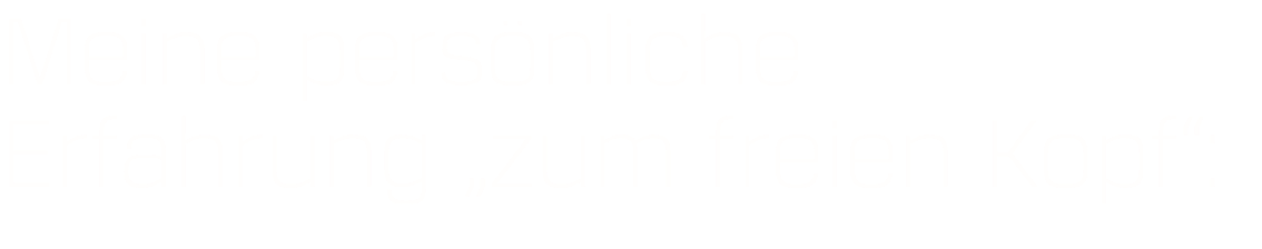 Meine persönliche Erfahrung „zum freien Kopf“: 