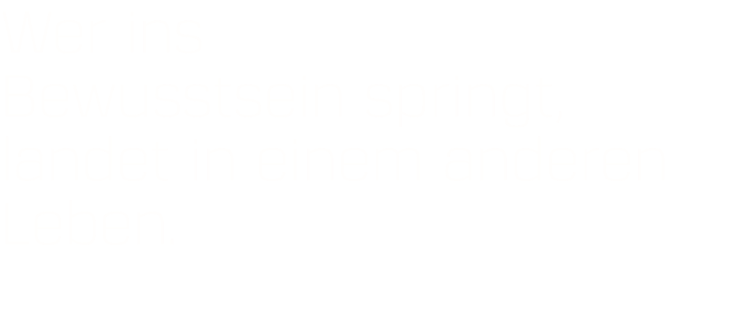 Wer ins  Bewusstsein springt, landet in einem anderen Leben.