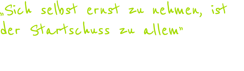 „Sich selbst ernst zu nehmen, ist der Startschuss zu allem” Zitat aus: „Kopf frei!”